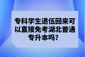 ?？茖W(xué)生退伍回來(lái)可以直接免考湖北普通專升本嗎？