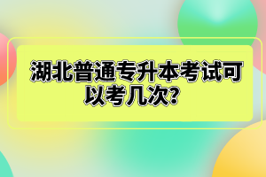 湖北普通專升本考試可以考幾次？