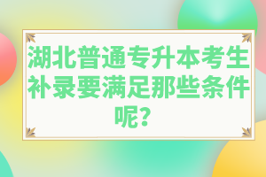 湖北普通專升本考生補(bǔ)錄要滿足那些條件呢？