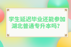 學生延遲畢業(yè)還能參加湖北普通專升本嗎？