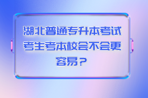 湖北普通專升本考試考生考本校會不會更容易？