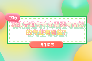 湖北普通專升本需要考高數(shù)的專業(yè)有哪些？