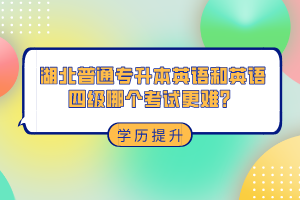 湖北普通專升本和英語四級(jí)哪個(gè)考試更難？