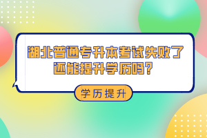 湖北普通專升本考試失敗了還能提升學(xué)歷嗎？