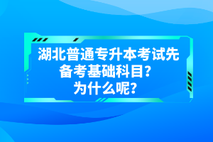 湖北普通專升本考試先備考基礎(chǔ)科目？為什么呢？