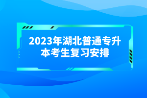 2023年湖北普通專升本考生復(fù)習安排