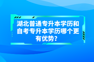 湖北普通專升本學(xué)歷和自考專升本學(xué)歷哪個(gè)更有優(yōu)勢(shì)？