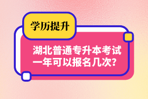 湖北普通專升本考試一年可以報名幾次？