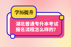 湖北普通專升本考試報(bào)名流程怎么樣的？