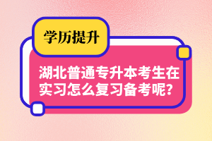 湖北普通專(zhuān)升本考生在實(shí)習(xí)怎么復(fù)習(xí)備考呢？制定計(jì)劃