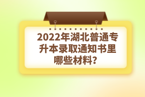 2022年湖北普通專升本錄取通知書理由哪些材料？注意事項(xiàng)有哪些？