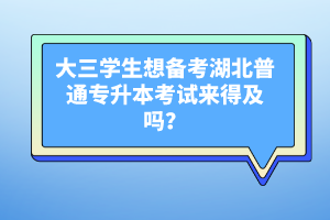 大三學(xué)生想備考湖北普通專升本考試來得及嗎？