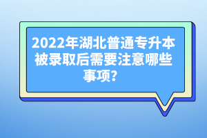 2022年湖北普通專升本被錄取后需要注意哪些事項？