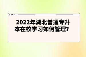 2022年湖北普通專升本在校學(xué)習(xí)如何管理？