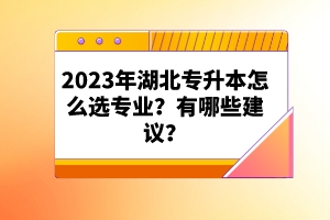 2023年湖北專升本怎么選專業(yè)？有哪些建議？