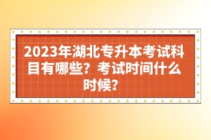 2023年湖北專升本考試科目有哪些？考試時間什么時候？