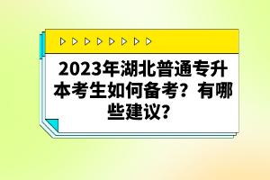 2023年湖北普通專升本考生如何備考？有哪些建議？