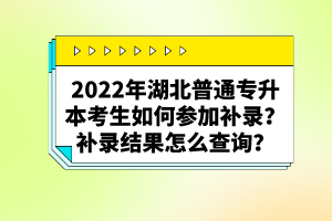 2022年湖北普通專升本考生如何參加補錄？補錄結(jié)果怎么查詢？