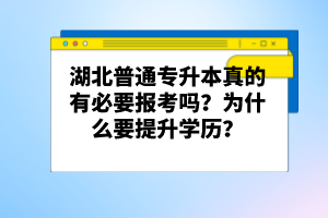 湖北普通專升本真的有必要報考嗎？為什么要提升學(xué)歷？