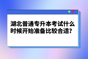 湖北普通專升本考試什么時(shí)候開始準(zhǔn)備比較合適？