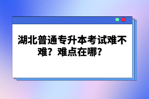 湖北普通專升本考試難不難？難點(diǎn)在哪？