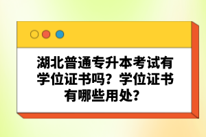 湖北普通專升本考試有學(xué)位證書(shū)嗎？學(xué)位證書(shū)有哪些用處？