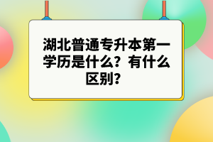 湖北普通專升本第一學(xué)歷是什么？有什么區(qū)別？