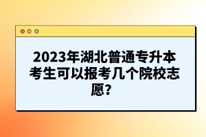 2023年湖北普通專升本考生可以報考幾個院校志愿？