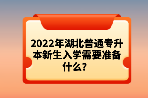 2022年湖北普通專升本新生入學需要準備什么？