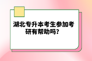 湖北專升本考生參加考研有幫助嗎？