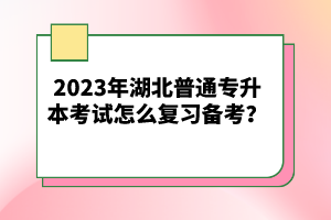 2023年湖北普通專升本考試怎么復(fù)習(xí)備考？