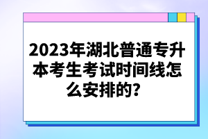 2023年湖北普通專升本考生考試時(shí)間線怎么安排的？