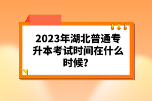 2023年湖北普通專升本考試時間在什么時候？