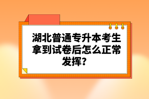 湖北普通專升本考生拿到試卷后怎么正常發(fā)揮？