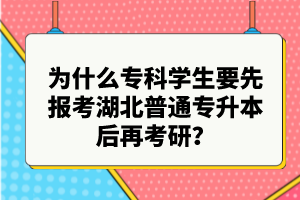 為什么?？茖W(xué)生要先報(bào)考湖北普通專升本后再考研？