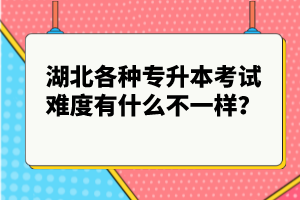 湖北各種專升本考試難度有什么不一樣？