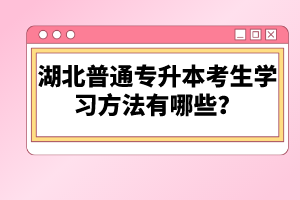 湖北普通專升本考生學(xué)習(xí)方法有哪些？