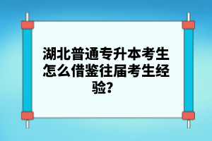 湖北普通專升本考生怎么借鑒往屆考生經(jīng)驗？