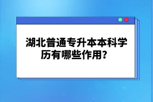 湖北普通專升本本科學歷有哪些作用？