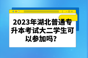 2023年湖北普通專升本考試大二學(xué)生可以參加嗎？