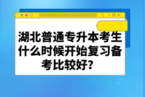 湖北普通專升本考生什么時(shí)候開始復(fù)習(xí)備考比較好？