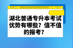 湖北普通專升本考試優(yōu)勢有哪些？值不值的報考？