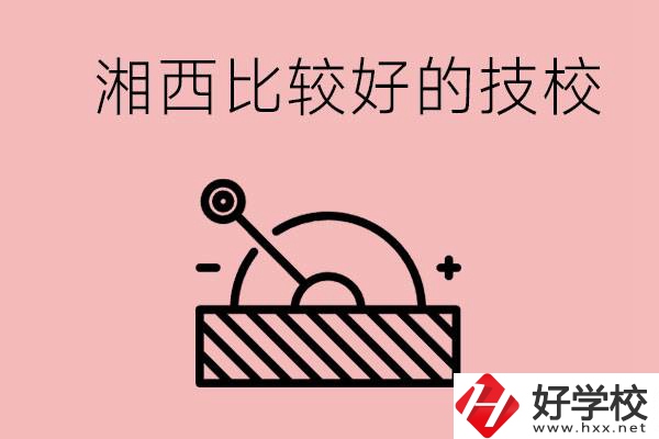 湘西好的技校有哪些？這些技校有什么專業(yè)可以學(xué)？