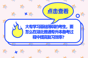 大專學習基礎薄弱的考生，要怎么在湖北普通專升本備考過程中提高復習效率？