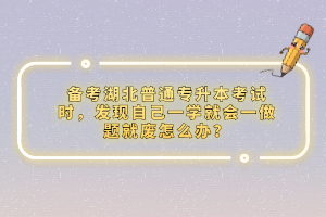 備考湖北普通專升本考試時，發(fā)現(xiàn)自己一學就會一做題就廢怎么辦？