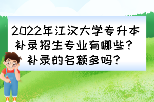 2022年江漢大學(xué)專升本補錄招生專業(yè)有哪些？補錄的名額多嗎？