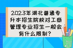 2023年湖北普通專升本招生院校對工商管理專業(yè)招生一般會有什么限制？