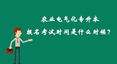 農業(yè)電氣化專升本報名考試時間是什么時候？