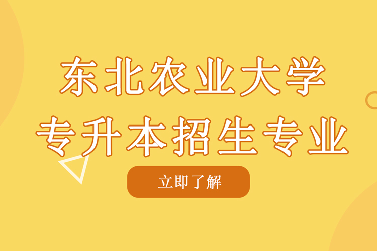 東北農(nóng)業(yè)大學專升本招生專業(yè)