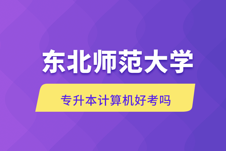 東北師范大學專升本計算機好考嗎